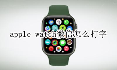 apple watch微信打字 apple watch微信怎么打字