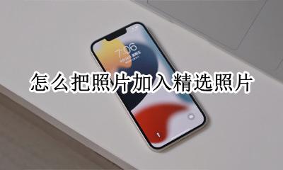 怎么把照片加入精选照片 怎么往精选照片中加照片
