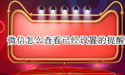 如何查看微信提醒的内容 微信怎么查看已经设置的提醒