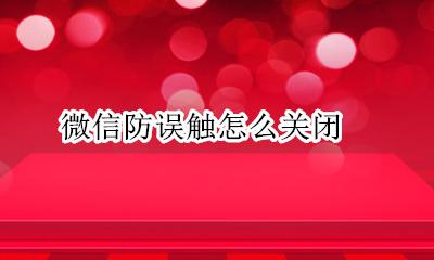 防误触碰怎么关闭 微信防误触怎么关闭
