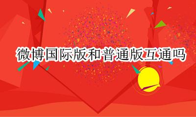 微博国际版和普通版互通吗 微博国际版的设置会在微博普通版出现吗
