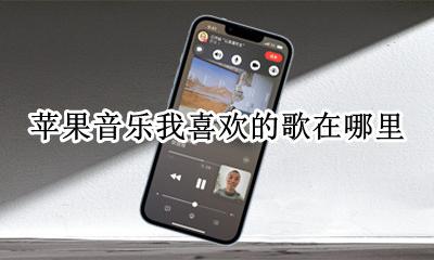 苹果音乐我喜欢的歌在哪里 苹果音乐喜欢的歌曲在哪里
