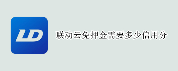 联动云免押金需要多少信用分