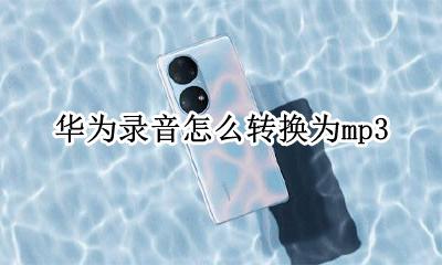 华为录音怎么转换为mp3 华为怎么把录音转成mp3文件