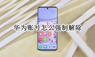 华为账号怎么强制解除 华为手机怎么强制解除华为账号
