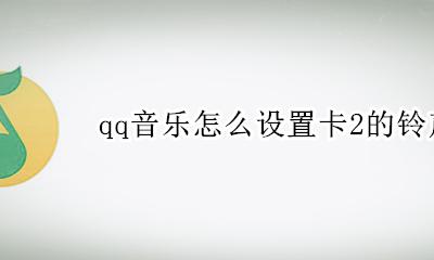 qq音乐怎么设置卡2的铃声 qq音乐怎么设置成卡2铃声
