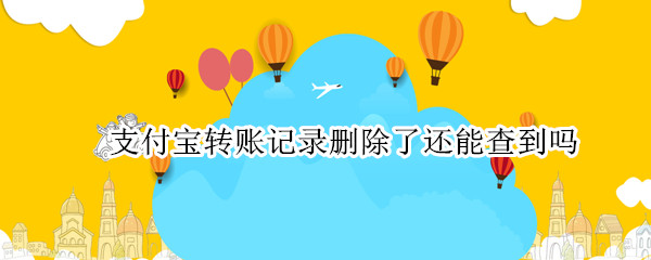 支付宝转账记录删除了还能查到吗