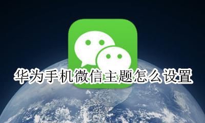 华为手机微信主题怎么设置 华为手机微信设置主题怎么弄