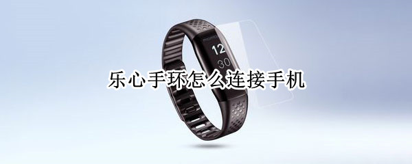 乐心手环怎么连接手机