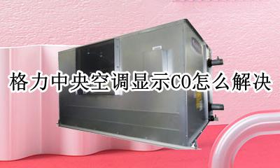 格力空调显示co怎么办 格力中央空调显示CO怎么解决