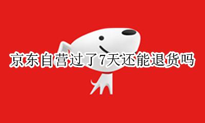京东自营过了7天还能退货吗 京东过了七天无理由还能退货吗