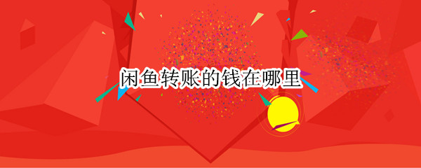 闲鱼转账的钱在哪里
