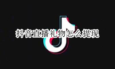 抖音直播礼物怎么提现 抖音直播得到的礼物怎么折现