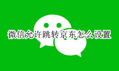 京东如何设置微信支付 微信允许跳转京东怎么设置