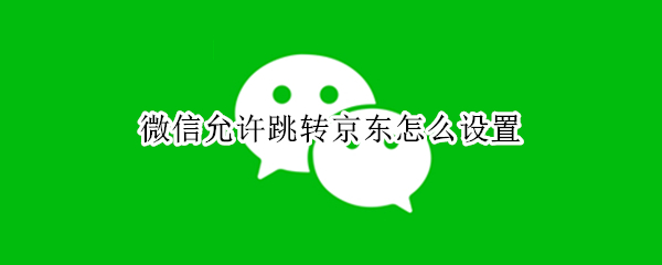 微信允许跳转京东怎么设置
