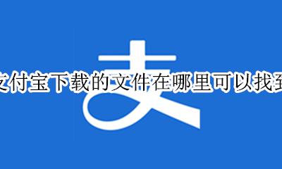支付宝在哪里下载 支付宝下载的文件在哪里可以找到