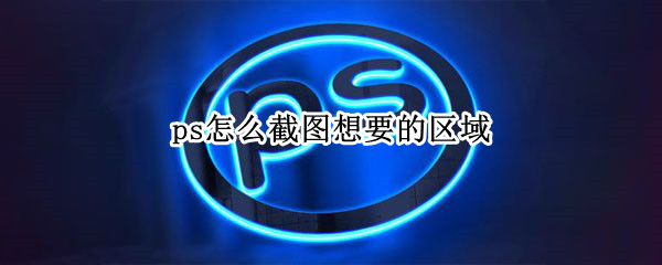 ps怎么截图想要的区域