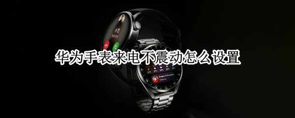 华为手表来电不震动怎么设置