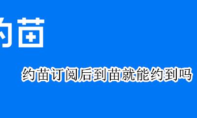 约苗怎么订阅 约苗订阅后到苗就能约到吗