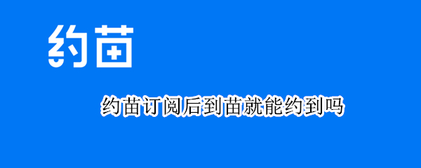 约苗订阅后到苗就能约到吗