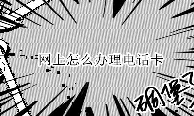 网上怎么办理电话卡 网上怎么办理手机卡