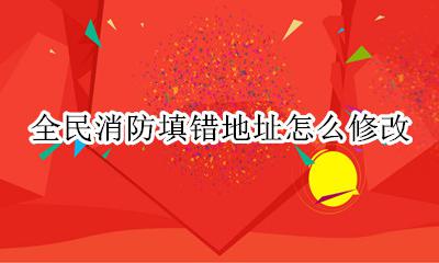 全民消防填错地址怎么修改 全民消防的地址怎么改