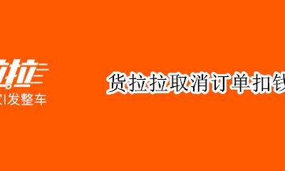 货拉拉取消订单扣钱吗 货拉拉付钱后能取消订单吗