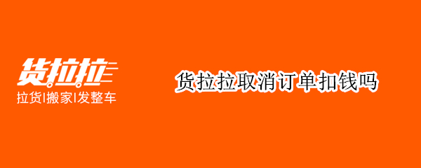 货拉拉取消订单扣钱吗