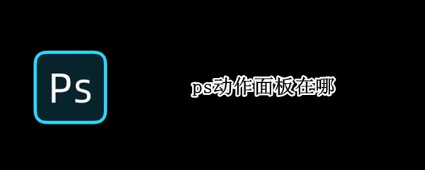 ps动作面板在哪