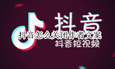 抖音怎么关闭作者文案 抖音怎么更改作品文案