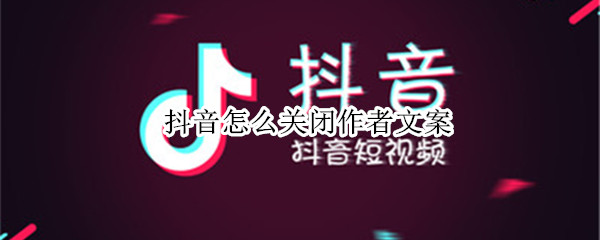 抖音怎么关闭作者文案