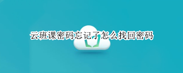 云班课密码忘记了怎么找回密码