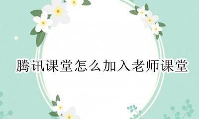 如何用腾讯课堂上课 腾讯课堂怎么加入老师课堂