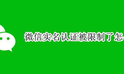 微信取消实名认证后果 微信实名认证被限制了怎么办