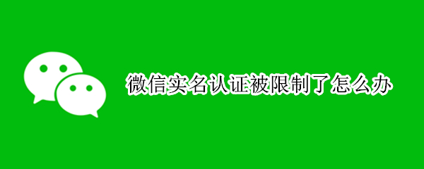 微信实名认证被限制了怎么办