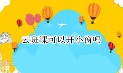 云班课可以开小窗吗 云班课开小窗口会有记录吗
