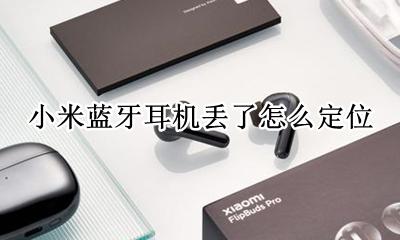 小米蓝牙耳机丢了怎么定位 小米蓝牙耳机丢了一只怎么办