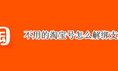 淘宝号能不能解绑支付宝 不用的淘宝号怎么解绑支付宝