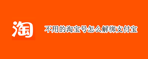 不用的淘宝号怎么解绑支付宝