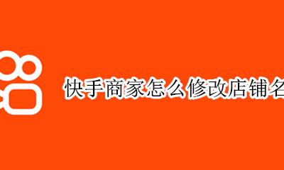 快手商家怎么修改店铺名字 快手位置怎么设置自己的店名