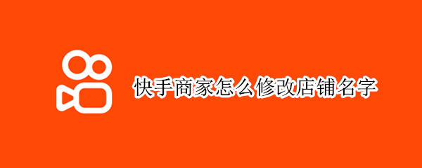 快手商家怎么修改店铺名字