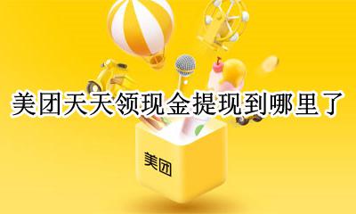 美团天天领现金提现到哪里了 天天领现金提现的钱到哪里啦