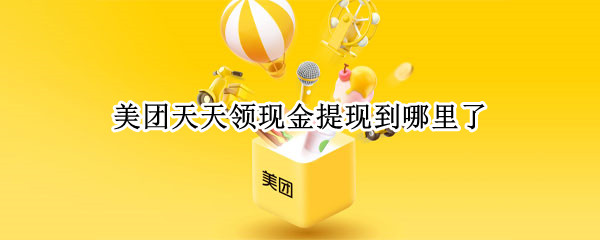 美团天天领现金提现到哪里了