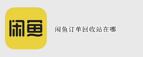 闲鱼订单回收站在哪