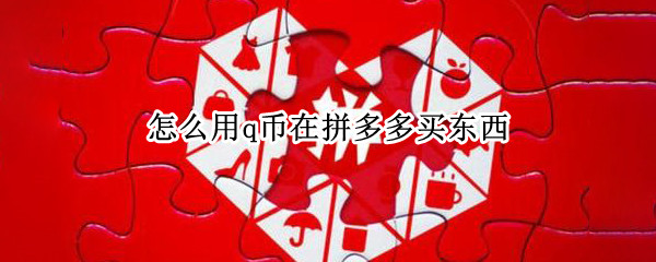 怎么用q币在拼多多买东西