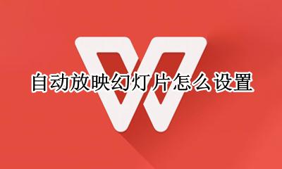 幻灯片如何自动放映 自动放映幻灯片怎么设置