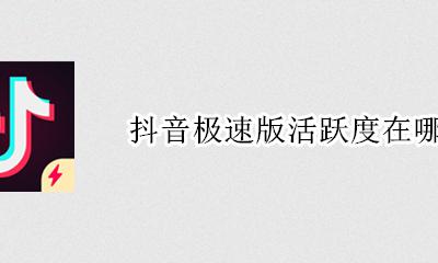 抖音极速版活跃度在哪里 抖音在哪里设置活跃状态