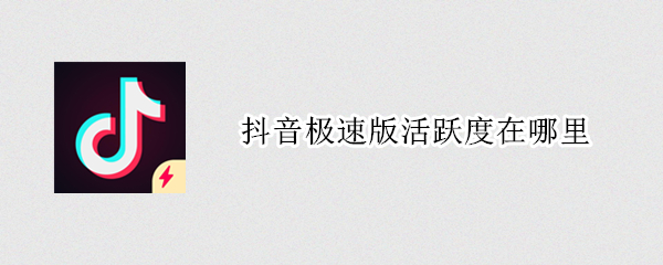 抖音极速版活跃度在哪里