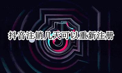 抖音注销几天可以重新注册 注销抖音号后多久可以重新注册