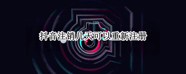 抖音注销几天可以重新注册
